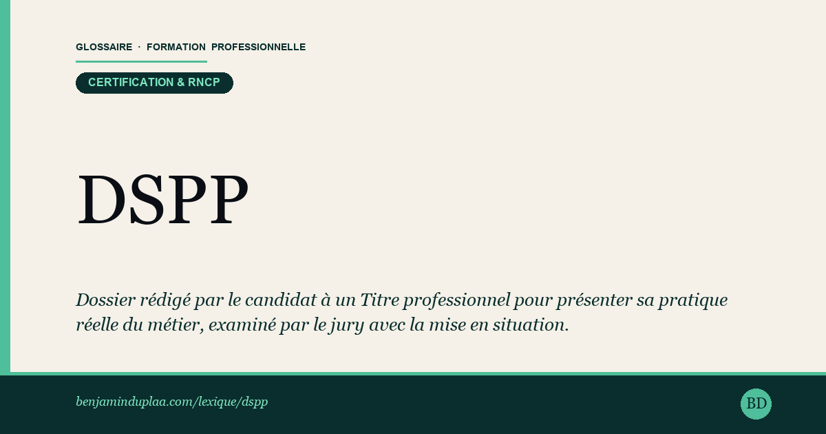 DSPP — Dossier de Synthèse de Pratique Professionnelle — Dossier rédigé par le candidat à un Titre professionnel pour présenter sa pratique réelle du métier. Il décrit des situations de t…